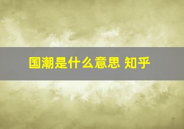 国潮是什么意思 知乎